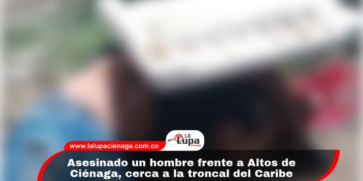 Asesinado un hombre frente a Altos de Ciénaga, cerca a la troncal del Caribe