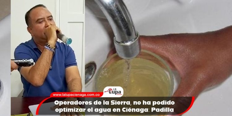 Operadores de la Sierra, no ha podido optimizar el agua en Ciénaga: Padilla