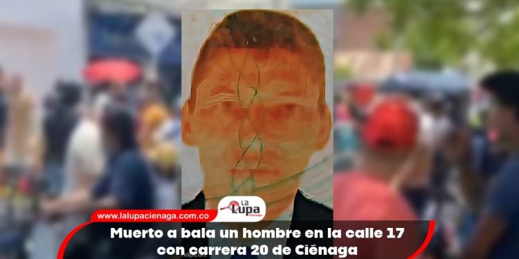 Muerto a bala un hombre en la calle 17 con carrera 20 de Ciénaga