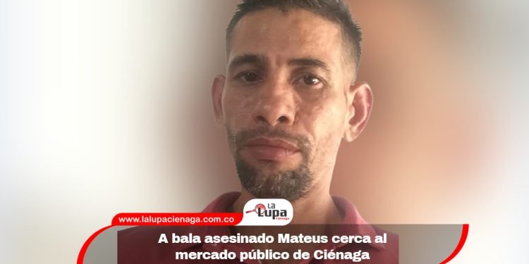 A bala asesinado Mateus cerca al mercado público de Ciénaga
