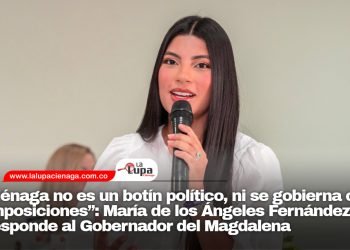 Ciénaga no es un botín político, ni se gobierna con imposiciones”: María de los Ángeles Fernández responde al Gobernador del Magdalena