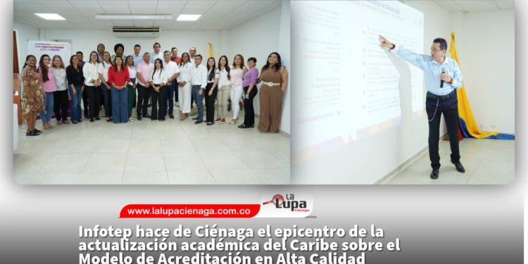 Infotep hace de Ciénaga el epicentro de la actualización académica del Caribe sobre el Modelo de Acreditación en Alta Calidad