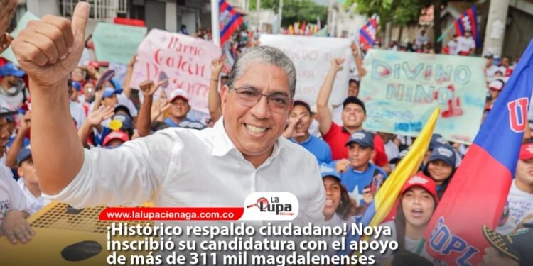 ¡Histórico respaldo ciudadano! Noya inscribió su candidatura con el apoyo de más de 311 mil magdalenenses
