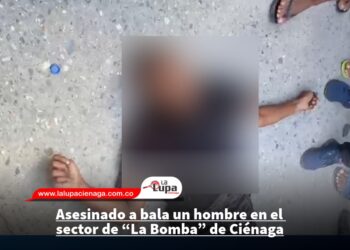 Asesinado a bala un hombre en el sector de “La Bomba” de Ciénaga